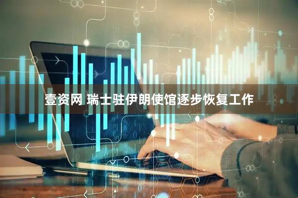 壹资网 瑞士驻伊朗使馆逐步恢复工作