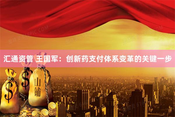 汇通资管 王国军：创新药支付体系变革的关键一步