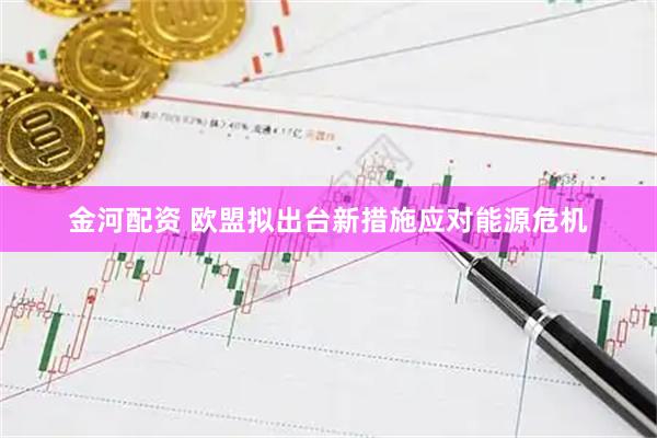 金河配资 欧盟拟出台新措施应对能源危机