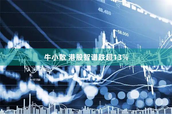 牛小散 港股智谱跌超13%