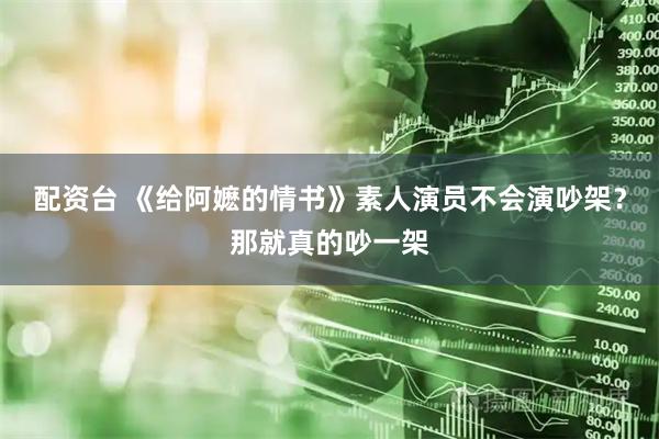 配资台 《给阿嬷的情书》素人演员不会演吵架？那就真的吵一架