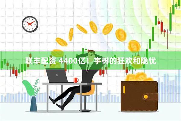 联丰配资 4400亿！宇树的狂欢和隐忧