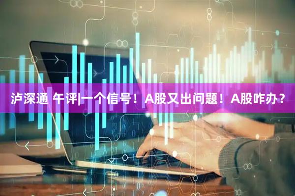 泸深通 午评|一个信号！A股又出问题！A股咋办？